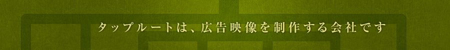 タップルートは、広告映像を制作する会社です。